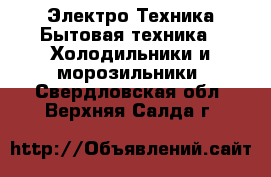 Электро-Техника Бытовая техника - Холодильники и морозильники. Свердловская обл.,Верхняя Салда г.